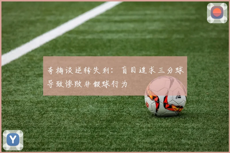 夸梅谈逆转失利：盲目追求三分球导致惨败非假球行为