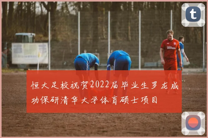 恒大足校祝贺2022届毕业生罗龙成功保研清华大学体育硕士项目
