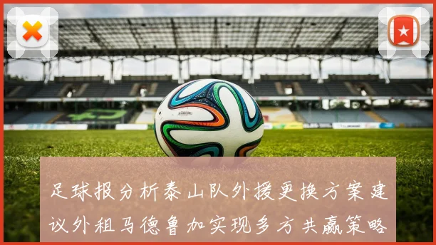 足球报分析泰山队外援更换方案建议外租马德鲁加实现多方共赢策略