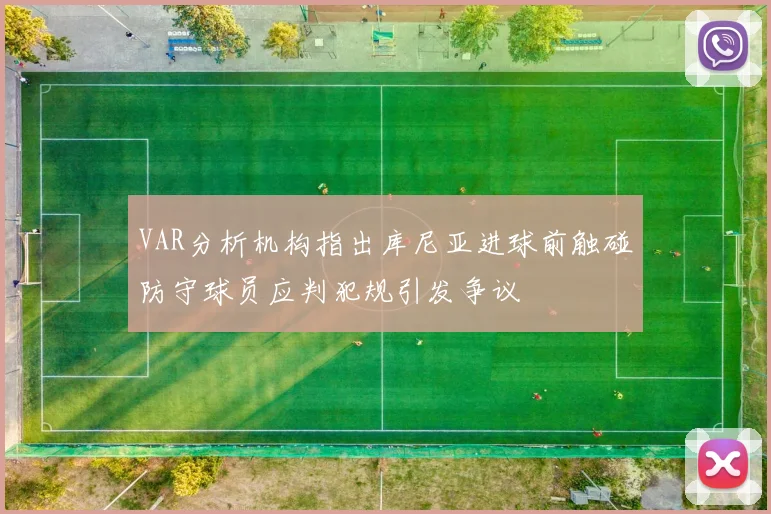 VAR分析机构指出库尼亚进球前触碰防守球员应判犯规引发争议