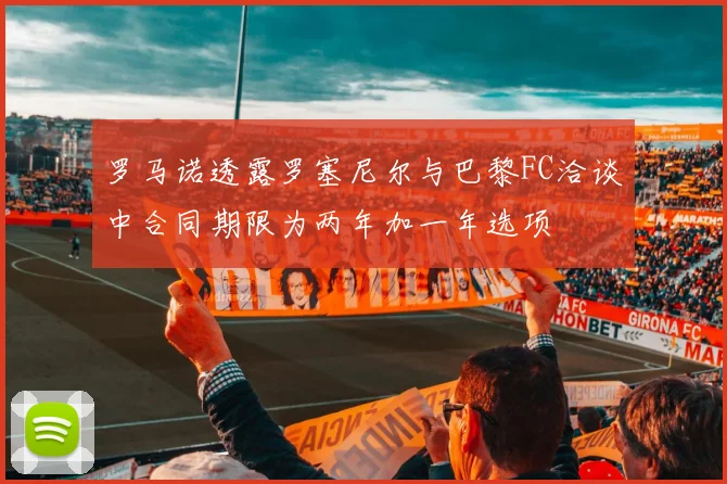 罗马诺透露罗塞尼尔与巴黎FC洽谈中合同期限为两年加一年选项