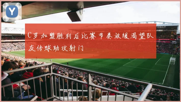 C罗加盟胜利后比赛节奏放缓渴望队友传球助攻射门
