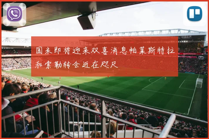 国米即将迎来双喜消息帕莱斯特拉和索勒转会近在咫尺