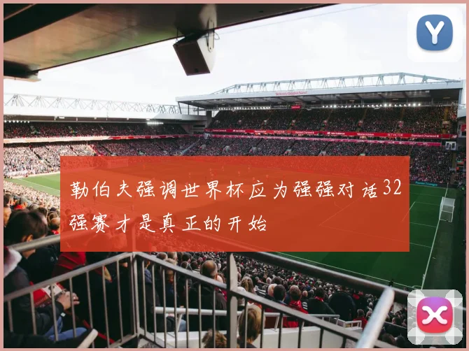 勒伯夫强调世界杯应为强强对话32强赛才是真正的开始