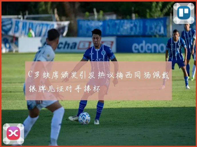 C罗缺席颁奖引发热议梅西同场佩戴银牌见证对手捧杯